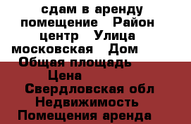 сдам в аренду помещение › Район ­ центр › Улица ­ московская › Дом ­ 35 › Общая площадь ­ 32 › Цена ­ 40 000 - Свердловская обл. Недвижимость » Помещения аренда   